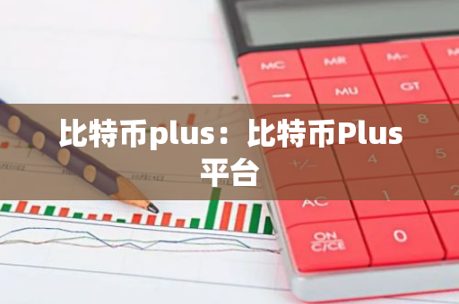 比特币plus：比特币Plus平台-第1张图片-智财锋资讯网