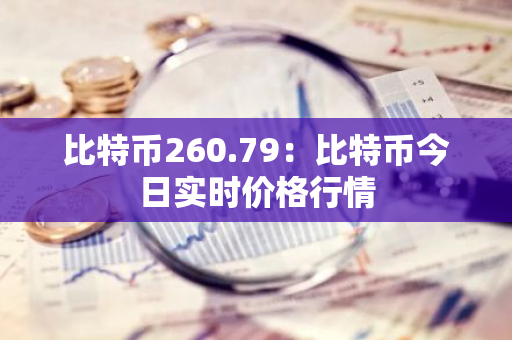 比特币260.79：比特币今日实时价格行情