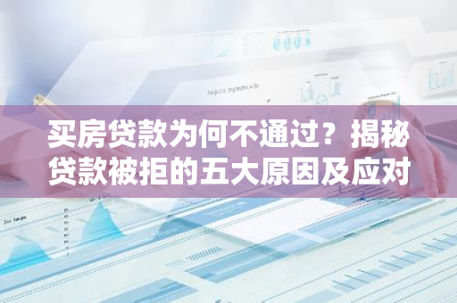 买房贷款为何不通过？揭秘贷款被拒的五大原因及应对策略