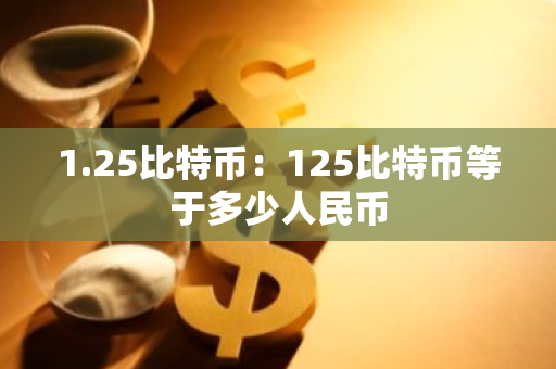 1.25比特币：125比特币等于多少人民币-第1张图片-智财锋资讯网