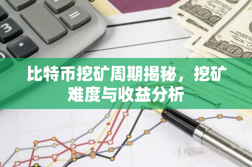 比特币挖矿周期揭秘，挖矿难度与收益分析