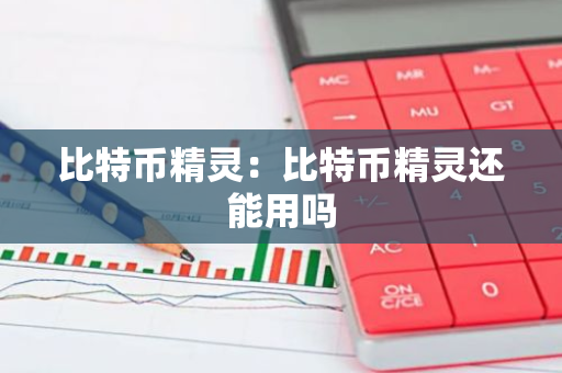 比特币精灵：比特币精灵还能用吗