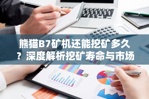熊猫B7矿机还能挖矿多久？深度解析挖矿寿命与市场前景