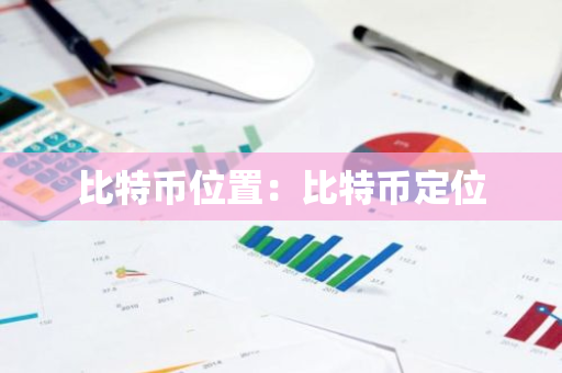 比特币位置：比特币定位-第1张图片-智财锋资讯网
