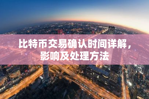 比特币交易确认时间详解,影响及处理方法-第1张图片-智财锋资讯网 比特币交易确认时间详解,影响及处理方法-第1张图片-智财锋资讯网