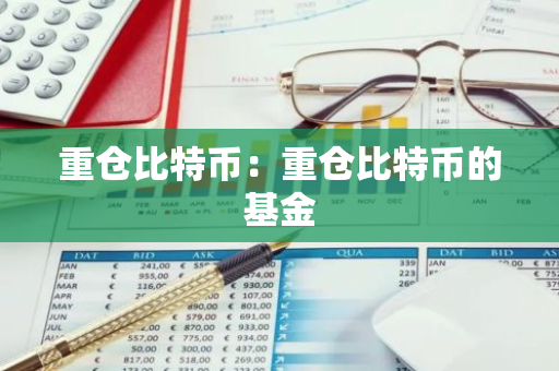 重仓比特币：重仓比特币的基金