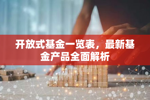 开放式基金一览表，最新基金产品全面解析