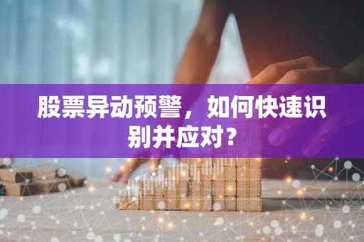 股票异动预警，如何快速识别并应对？
