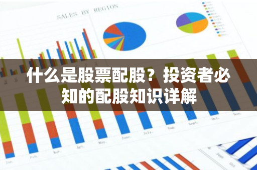 什么是股票配股？投资者必知的配股知识详解