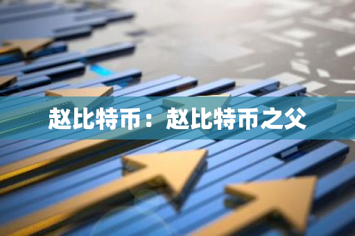 赵比特币：赵比特币之父