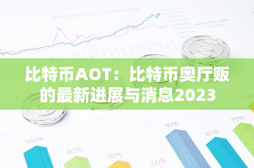 比特币AOT：比特币奥厅贩的最新进展与消息2023