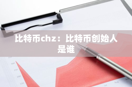 比特币chz：比特币创始人是谁-第1张图片-智财锋资讯网