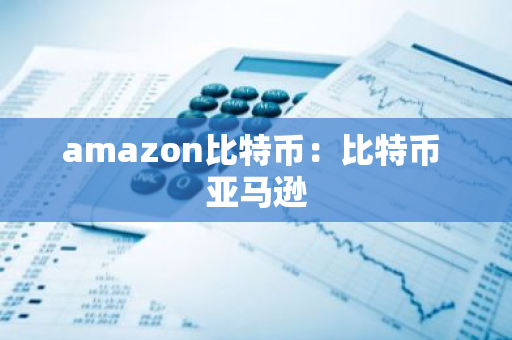 amazon比特币：比特币 亚马逊
