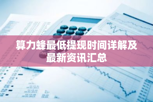 算力蜂最低提现时间详解及最新资讯汇总