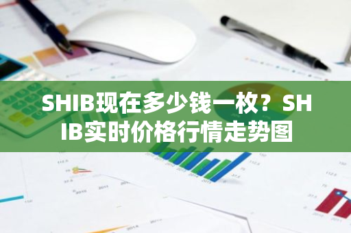 SHIB现在多少钱一枚？SHIB实时价格行情走势图-第1张图片-智财锋资讯网
