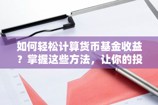 如何轻松计算货币基金收益？掌握这些方法，让你的投资更明智！