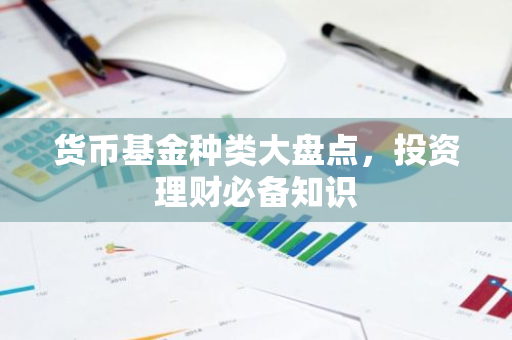 货币基金种类大盘点，投资理财必备知识