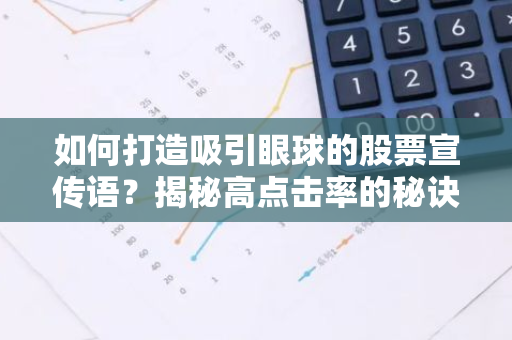如何打造吸引眼球的股票宣传语？揭秘高点击率的秘诀！