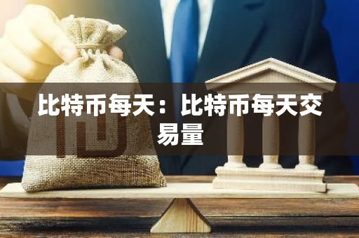 比特币每天：比特币每天交易量