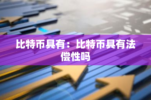 比特币具有：比特币具有法偿性吗