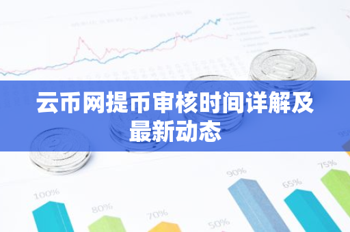 云币网提币审核时间详解及最新动态