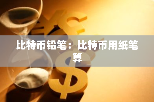 比特币铅笔：比特币用纸笔算