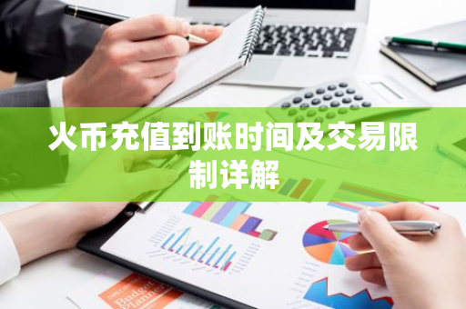 火币充值到账时间及交易限制详解-第1张图片-智财锋资讯网 火币充值到账时间及交易限制详解-第1张图片-智财锋资讯网