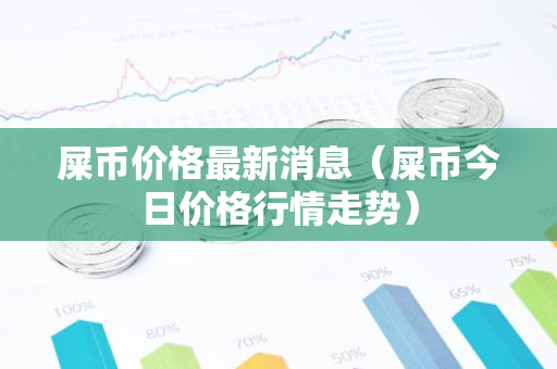 屎币价格最新消息（屎币今日价格行情走势）-第1张图片-智财锋资讯网