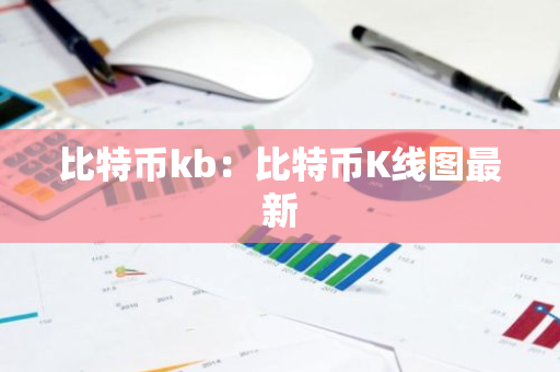 比特币kb：比特币K线图最新-第1张图片-智财锋资讯网