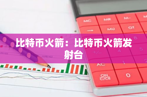 比特币火箭：比特币火箭发射台-第1张图片-智财锋资讯网