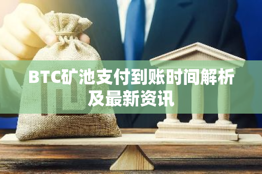BTC矿池支付到账时间解析及最新资讯