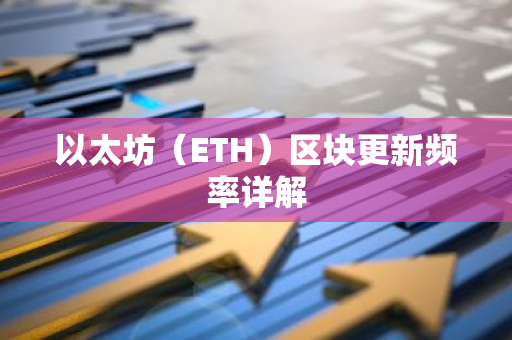 以太坊（ETH）区块更新频率详解