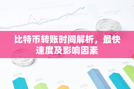 比特币转账时间解析，最快速度及影响因素