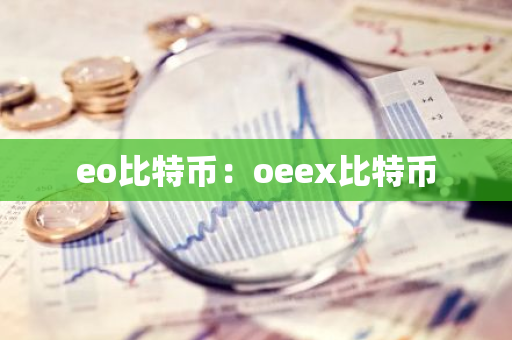 eo比特币:oeex比特币-第1张图片-智财锋资讯网 eo比特币:oeex比特币-第1张图片-智财锋资讯网