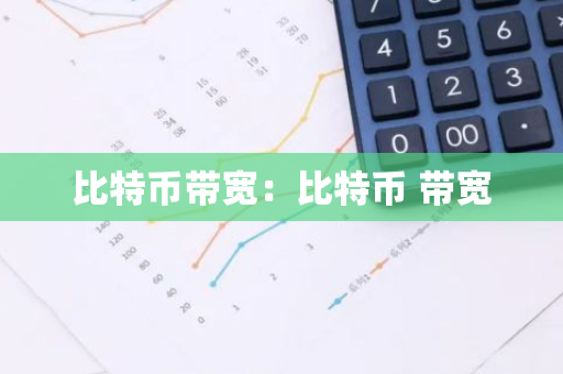 比特币带宽：比特币 带宽-第1张图片-智财锋资讯网