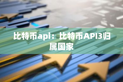 比特币api：比特币API3归属国家-第1张图片-智财锋资讯网