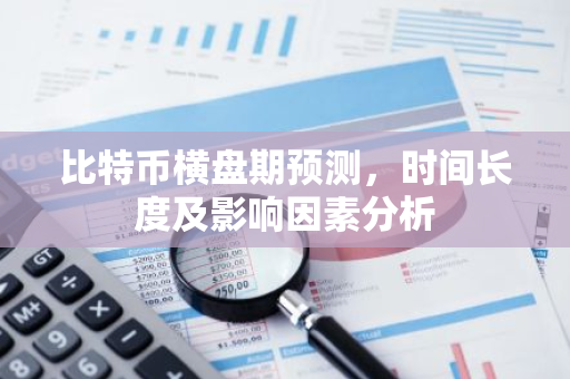 比特币横盘期预测，时间长度及影响因素分析