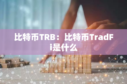 比特币TRB：比特币TradFi是什么