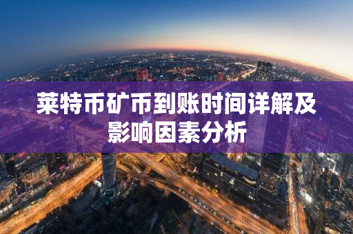 莱特币矿币到账时间详解及影响因素分析