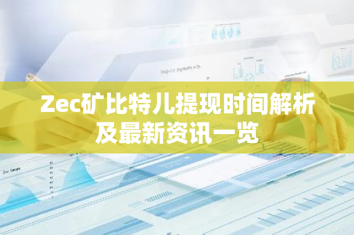 Zec矿比特儿提现时间解析及最新资讯一览