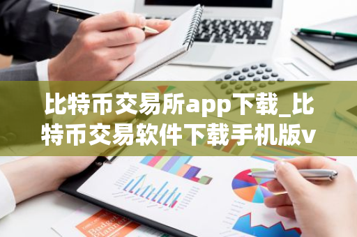 比特币交易所app下载_比特币交易软件下载手机版v6.11.0-第1张图片-智财锋资讯网