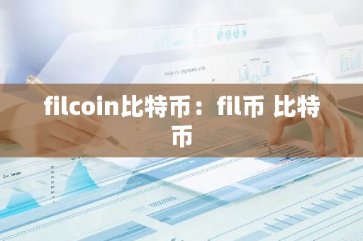 filcoin比特币：fil币 比特币-第1张图片-智财锋资讯网