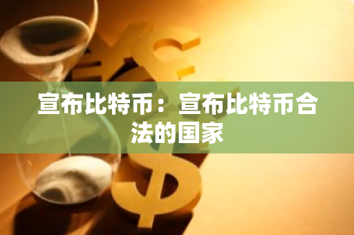 宣布比特币:宣布比特币合法的国家-第1张图片-智财锋资讯网 宣布比特币:宣布比特币合法的国家-第1张图片-智财锋资讯网