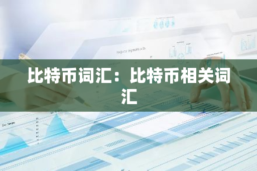 比特币词汇：比特币相关词汇