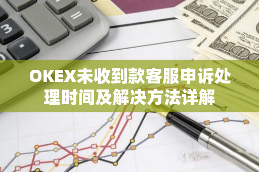 OKEX未收到款客服申诉处理时间及解决方法详解-第1张图片-智财锋资讯网