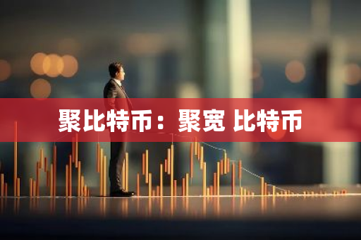 聚比特币：聚宽 比特币-第1张图片-智财锋资讯网