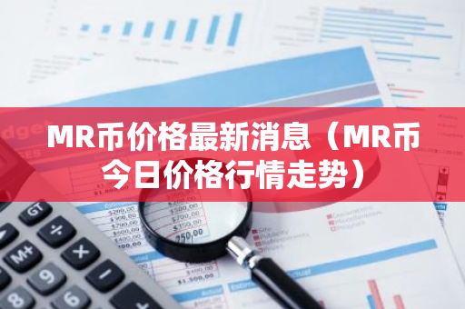 MR币价格最新消息（MR币今日价格行情走势）-第1张图片-智财锋资讯网