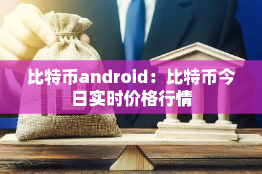 比特币android:比特币今日实时价格行情-第1张图片-智财锋资讯网 比特币android:比特币今日实时价格行情-第1张图片-智财锋资讯网