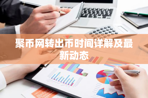 聚币网转出币时间详解及最新动态-第1张图片-智财锋资讯网 聚币网转出币时间详解及最新动态-第1张图片-智财锋资讯网