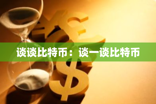 谈谈比特币：谈一谈比特币-第1张图片-智财锋资讯网